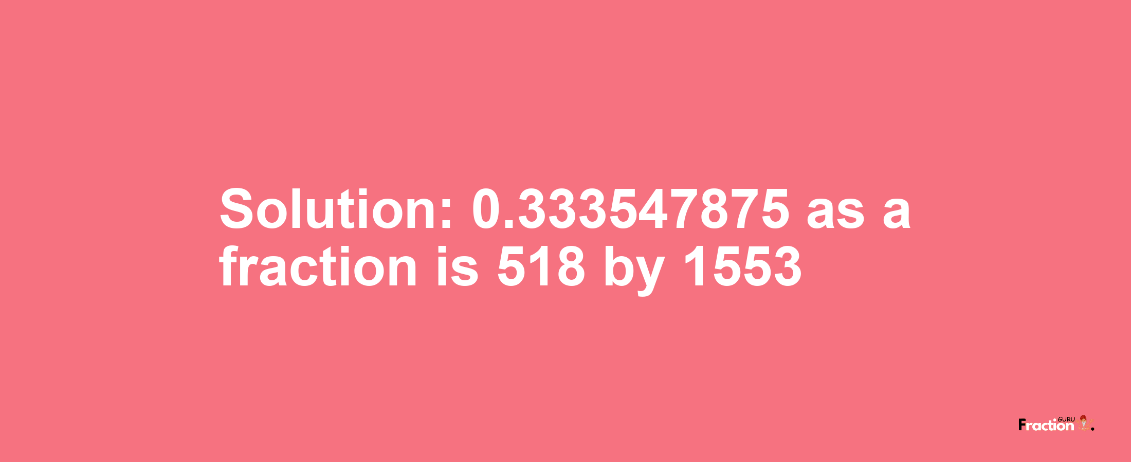 Solution:0.333547875 as a fraction is 518/1553